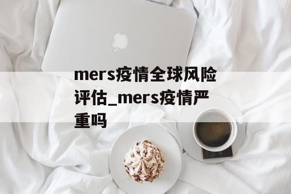 mers疫情全球风险评估_mers疫情严重吗